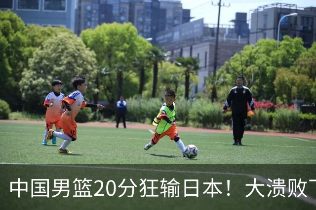 中国男篮20分狂输日本!大溃败下露出四块伤疤!再度崛起必须彻改